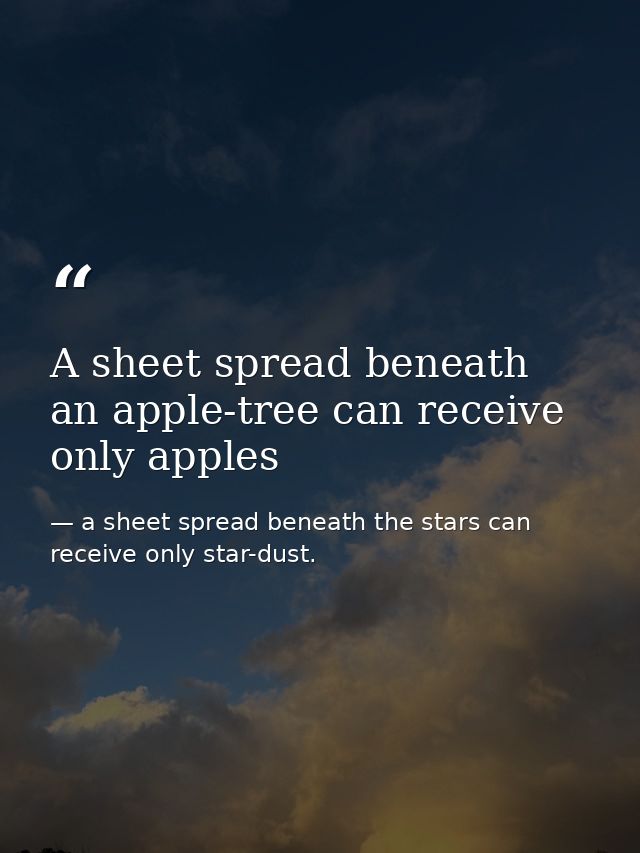 A sheet spread beneath an apple-tree can receive only apples — a sheet spread beneath the stars can receive only star-dust.