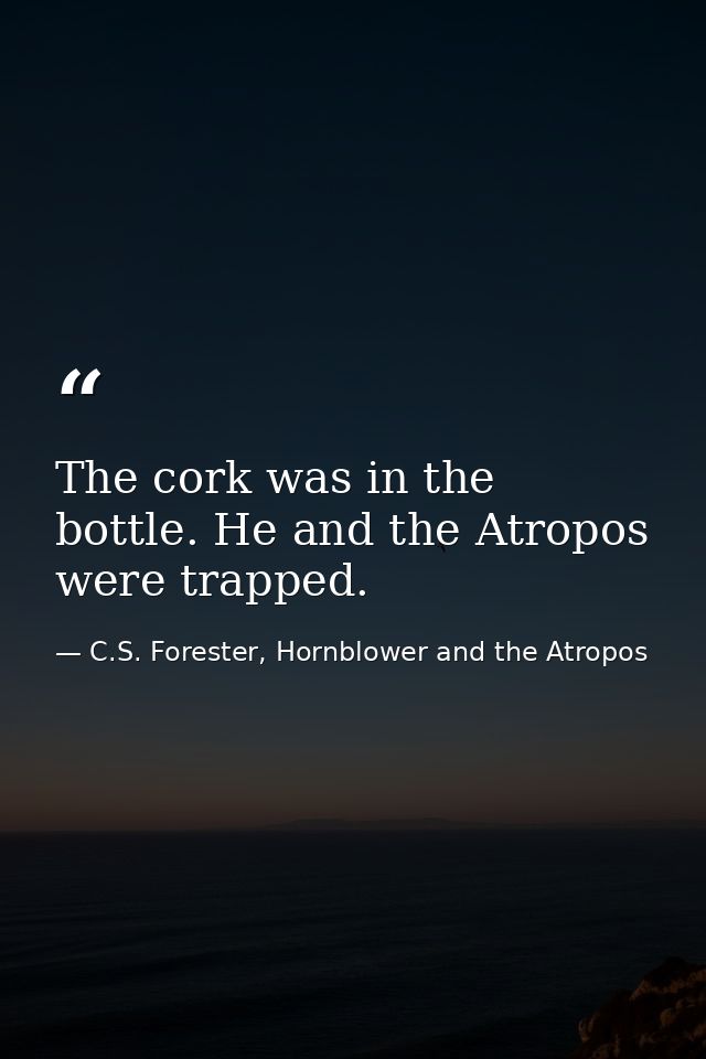 The cork was in the bottle. He and the Atropos were trapped. — C.S. Forester, Hornblower and the Atropos