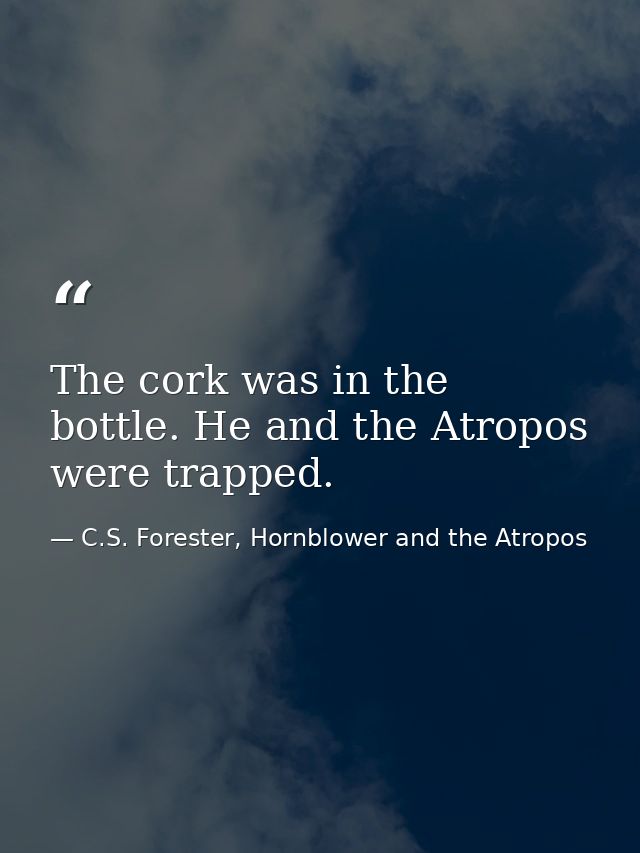The cork was in the bottle. He and the Atropos were trapped. — C.S. Forester, Hornblower and the Atropos