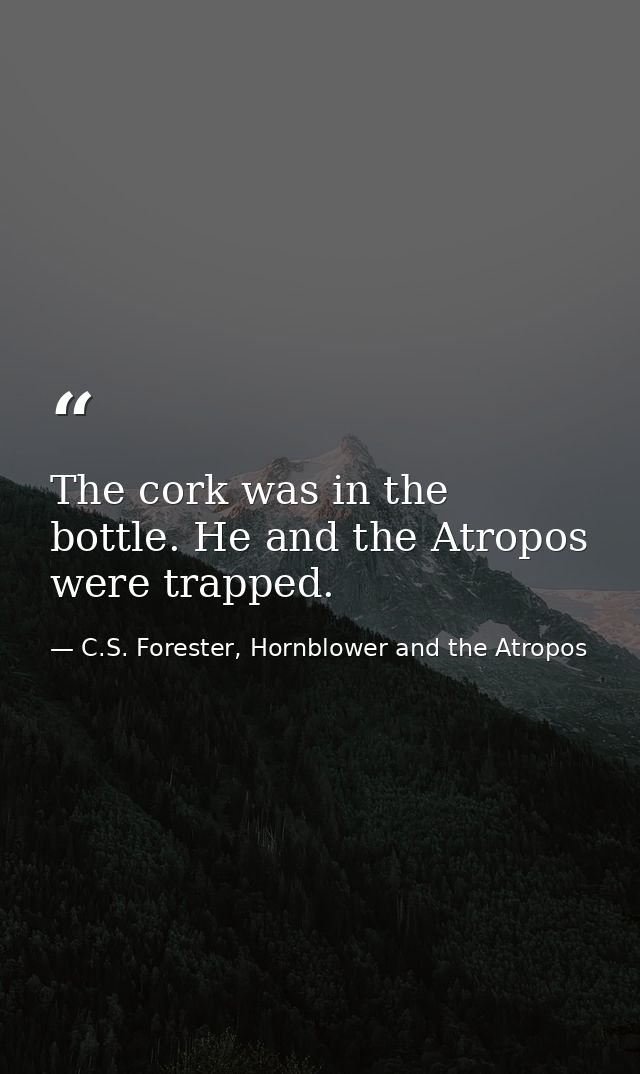 The cork was in the bottle. He and the Atropos were trapped. — C.S. Forester, Hornblower and the Atropos