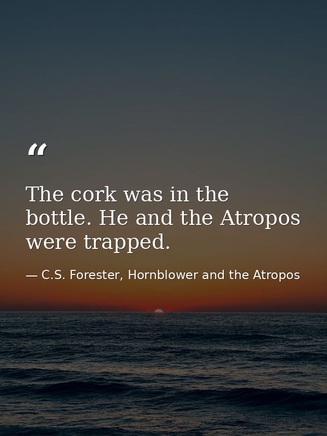 The cork was in the bottle. He and the Atropos were trapped. — C.S. Forester, Hornblower and the Atropos