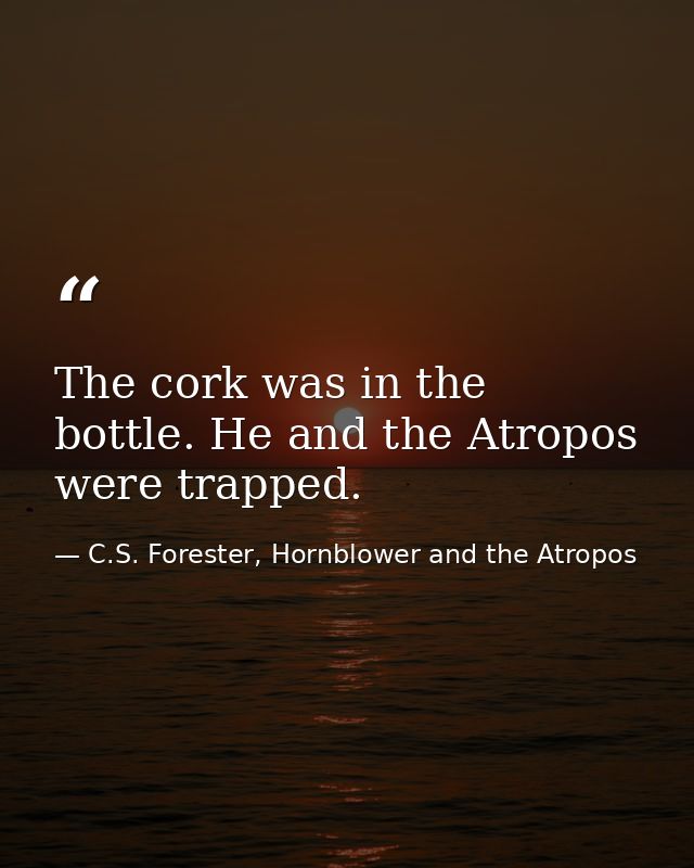 The cork was in the bottle. He and the Atropos were trapped. — C.S. Forester, Hornblower and the Atropos