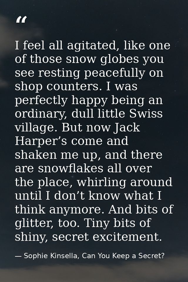 I feel all agitated, like one of those snow globes you see resting peacefully on shop counters. I was perfectly happy be — Sophie Kinsella, Can You Keep a Secret?