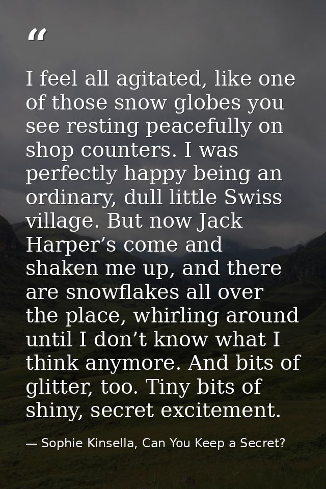 I feel all agitated, like one of those snow globes you see resting peacefully on shop counters. I was perfectly happy be — Sophie Kinsella, Can You Keep a Secret?