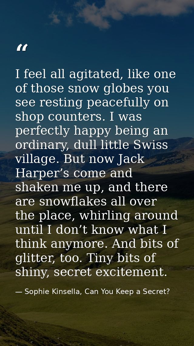 I feel all agitated, like one of those snow globes you see resting peacefully on shop counters. I was perfectly happy be — Sophie Kinsella, Can You Keep a Secret?