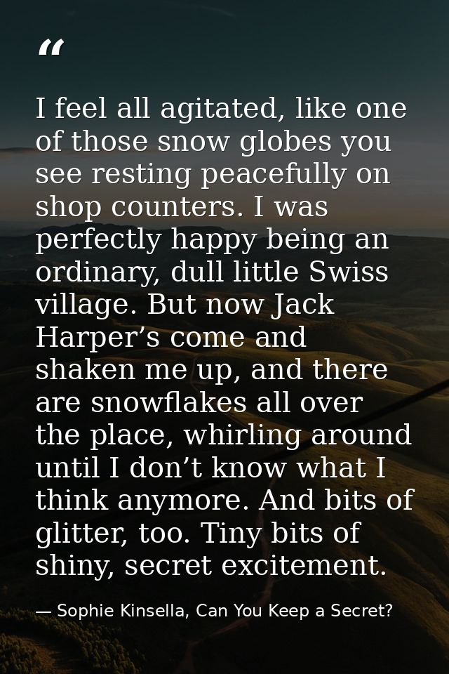 I feel all agitated, like one of those snow globes you see resting peacefully on shop counters. I was perfectly happy be — Sophie Kinsella, Can You Keep a Secret?