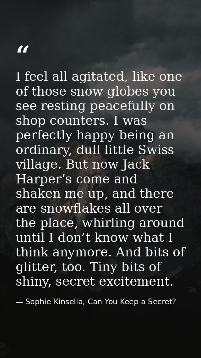 I feel all agitated, like one of those snow globes you see resting peacefully on shop counters. I was perfectly happy be — Sophie Kinsella, Can You Keep a Secret?