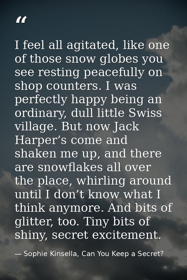 I feel all agitated, like one of those snow globes you see resting peacefully on shop counters. I was perfectly happy be — Sophie Kinsella, Can You Keep a Secret?