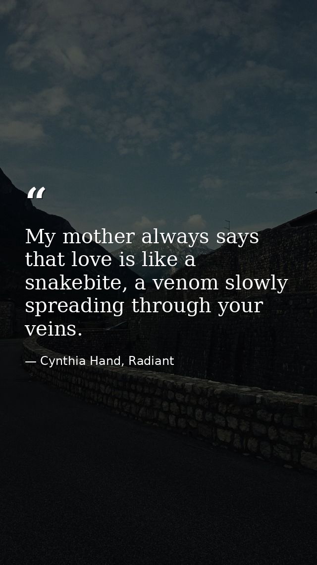My mother always says that love is like a snakebite, a venom slowly spreading through your veins. — Cynthia Hand, Radiant