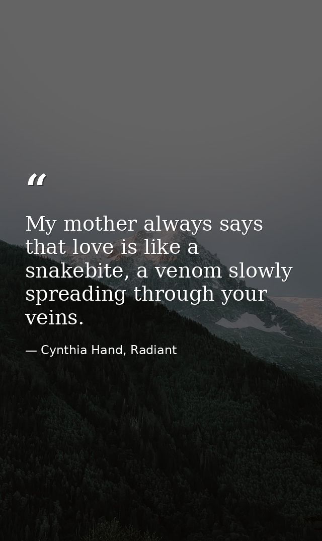 My mother always says that love is like a snakebite, a venom slowly spreading through your veins. — Cynthia Hand, Radiant