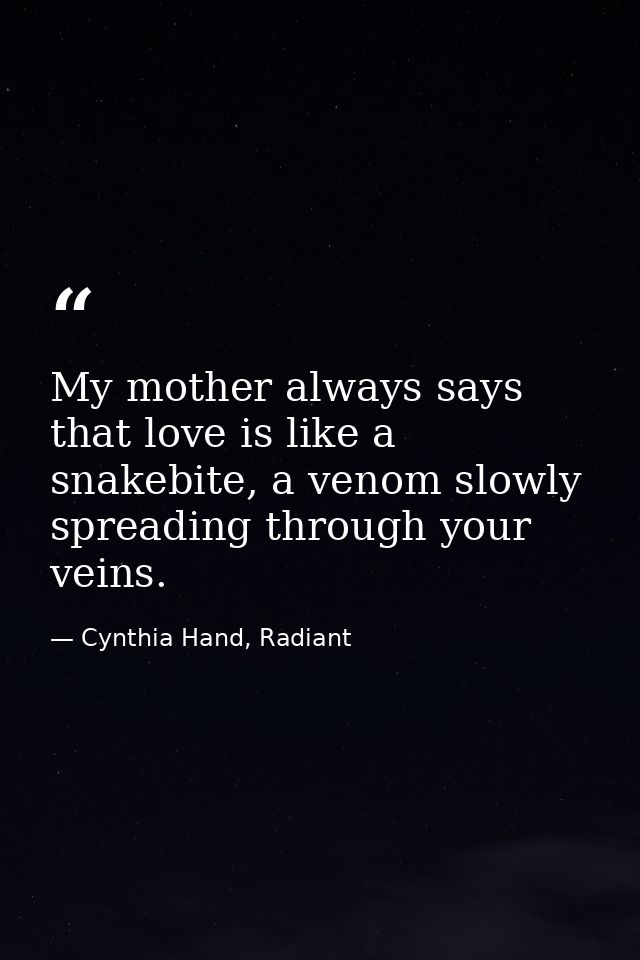 My mother always says that love is like a snakebite, a venom slowly spreading through your veins. — Cynthia Hand, Radiant