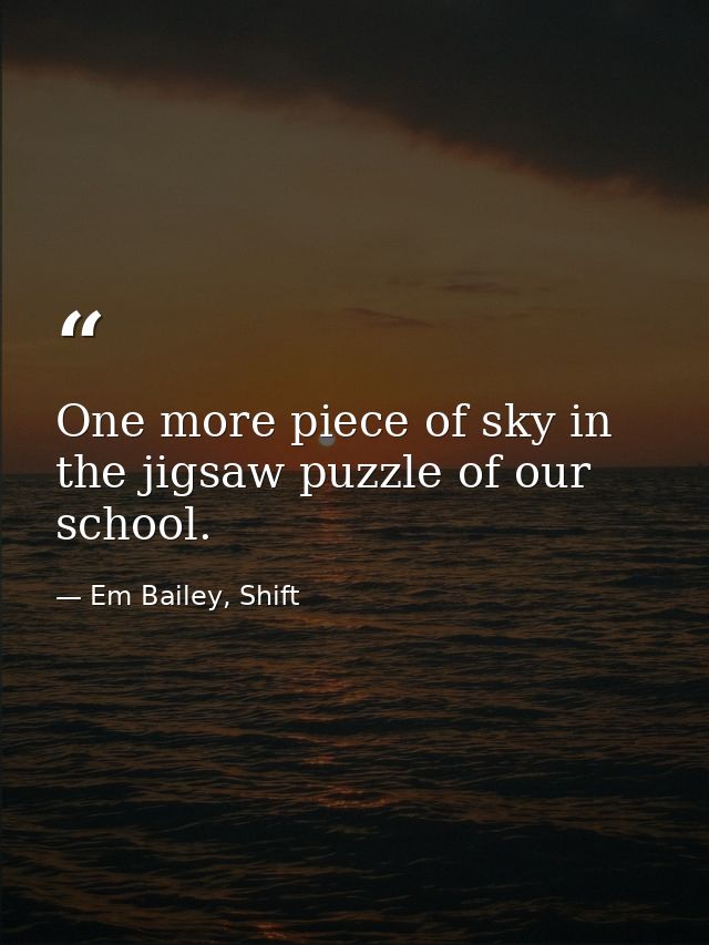 One more piece of sky in the jigsaw puzzle of our school. — Em Bailey, Shift