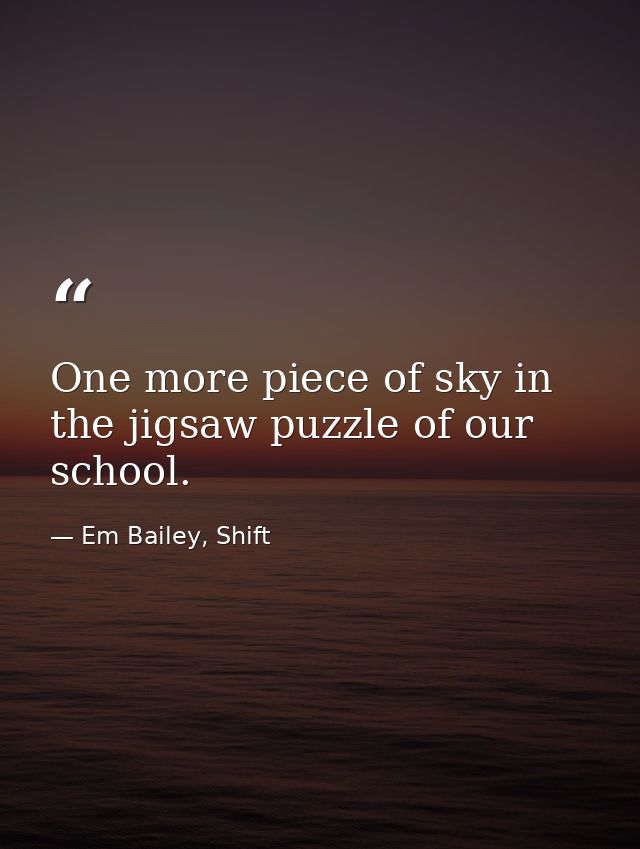 One more piece of sky in the jigsaw puzzle of our school. — Em Bailey, Shift