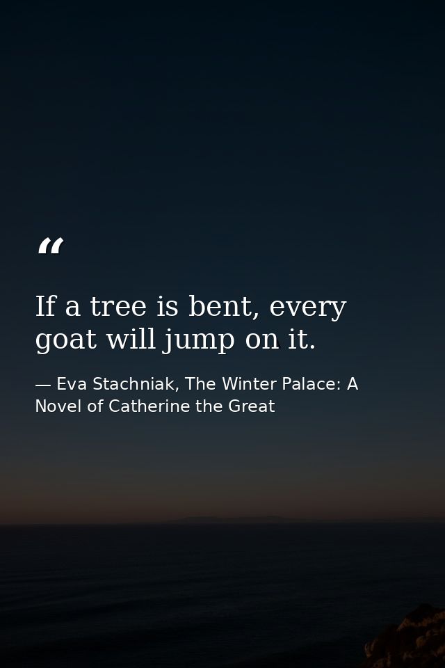 If a tree is bent, every goat will jump on it. — Eva Stachniak, The Winter Palace: A Novel of Catherine the Great