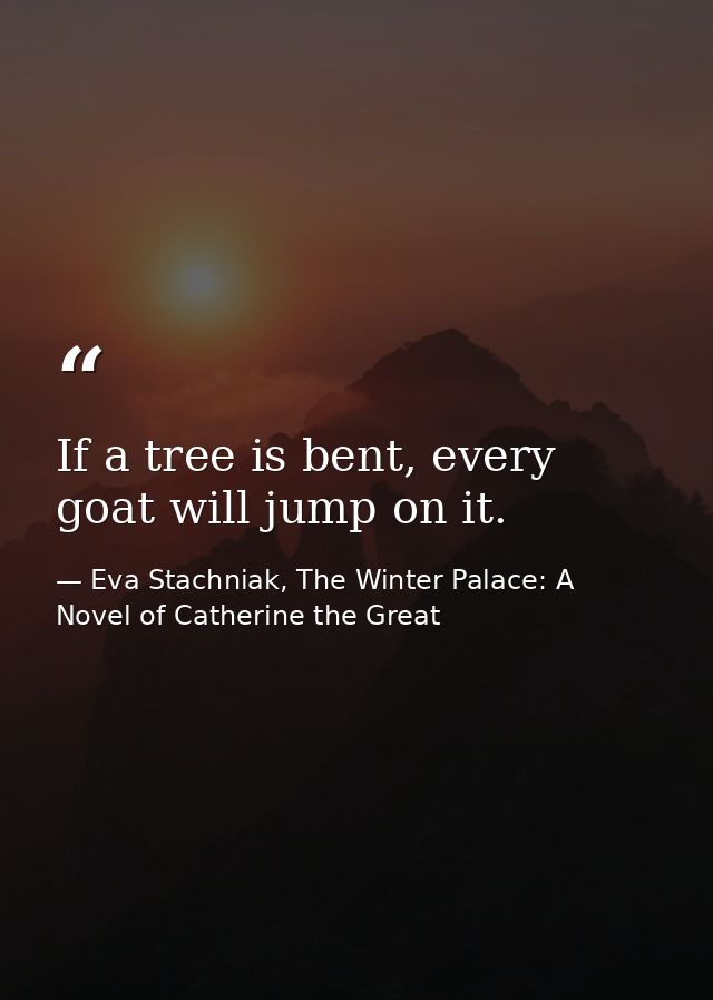 If a tree is bent, every goat will jump on it. — Eva Stachniak, The Winter Palace: A Novel of Catherine the Great
