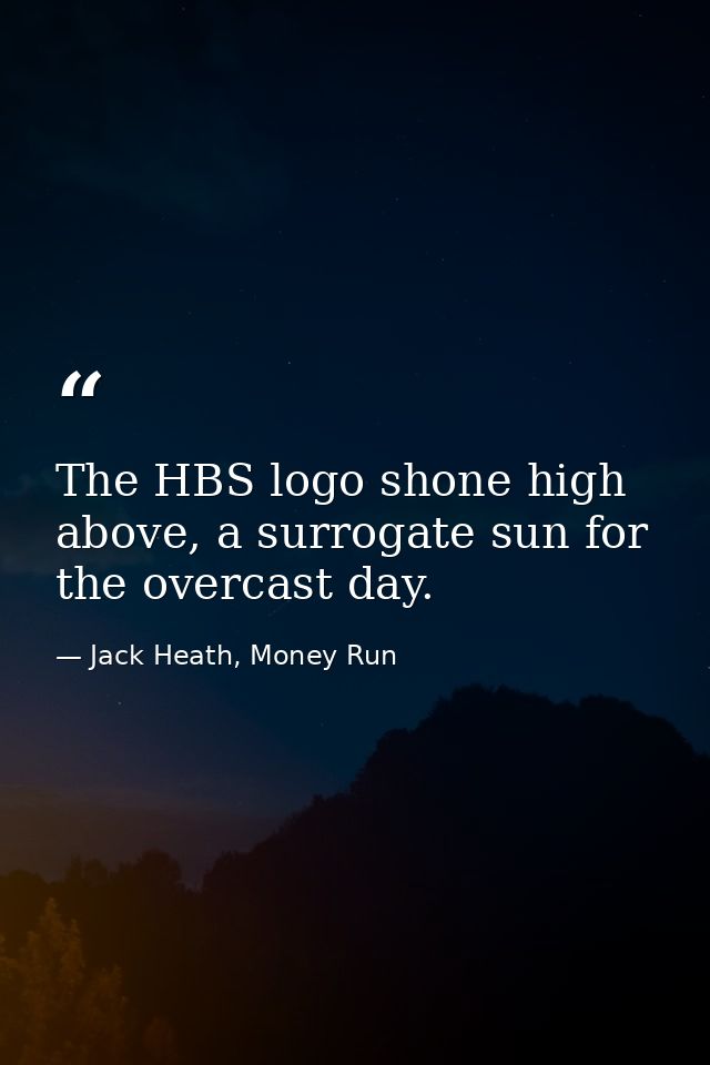 The HBS logo shone high above, a surrogate sun for the overcast day. — Jack Heath, Money Run