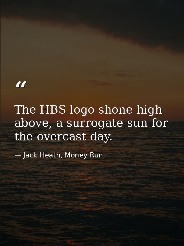 The HBS logo shone high above, a surrogate sun for the overcast day. — Jack Heath, Money Run