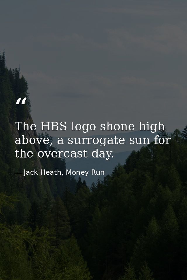 The HBS logo shone high above, a surrogate sun for the overcast day. — Jack Heath, Money Run