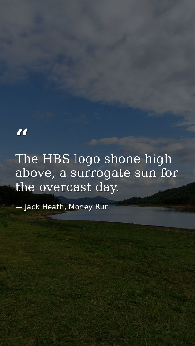 The HBS logo shone high above, a surrogate sun for the overcast day. — Jack Heath, Money Run
