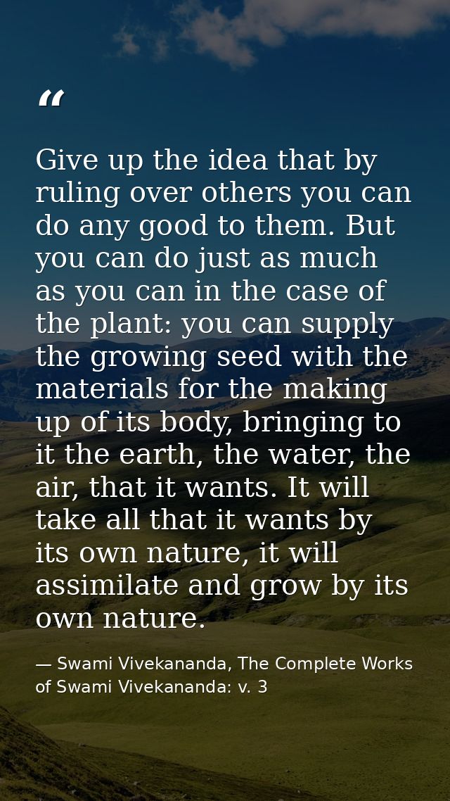 Give up the idea that by ruling over others you can do any good to them. But you can do just as much as you can in the c — Swami Vivekananda, The Complete Works of Swami Vivekananda: v. 3