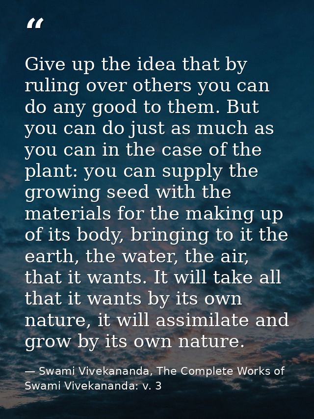 Give up the idea that by ruling over others you can do any good to them. But you can do just as much as you can in the c — Swami Vivekananda, The Complete Works of Swami Vivekananda: v. 3