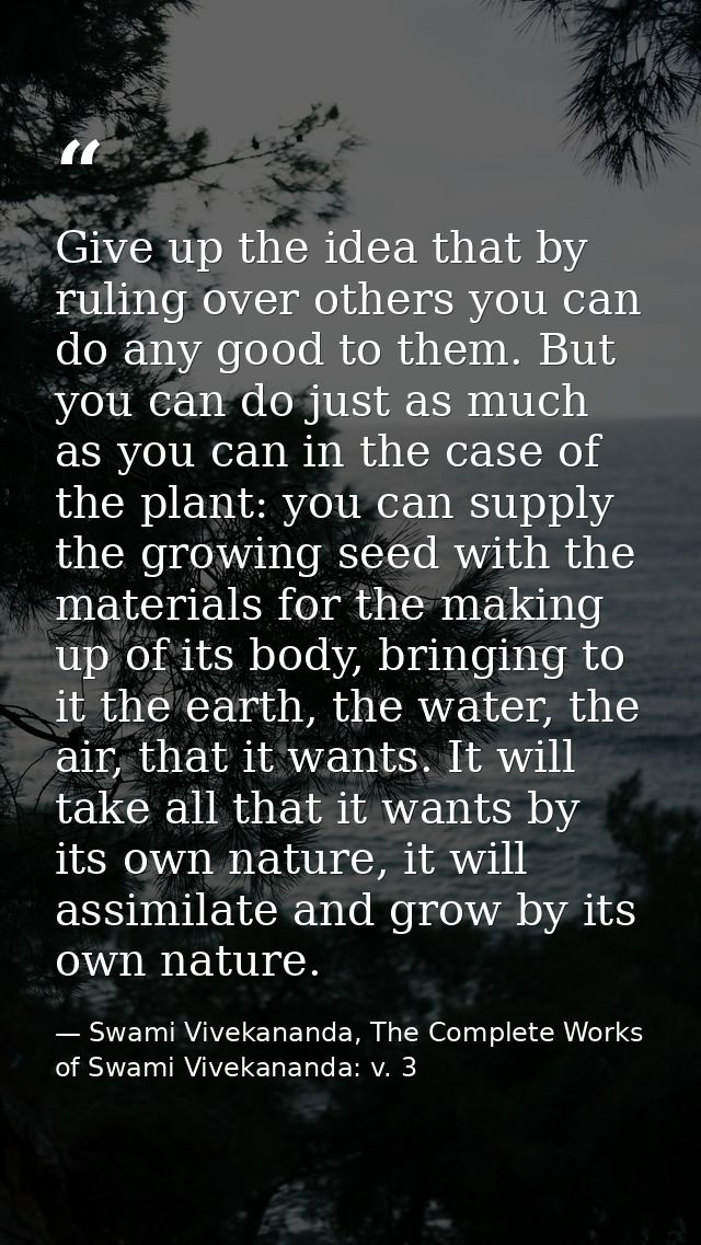 Give up the idea that by ruling over others you can do any good to them. But you can do just as much as you can in the c — Swami Vivekananda, The Complete Works of Swami Vivekananda: v. 3