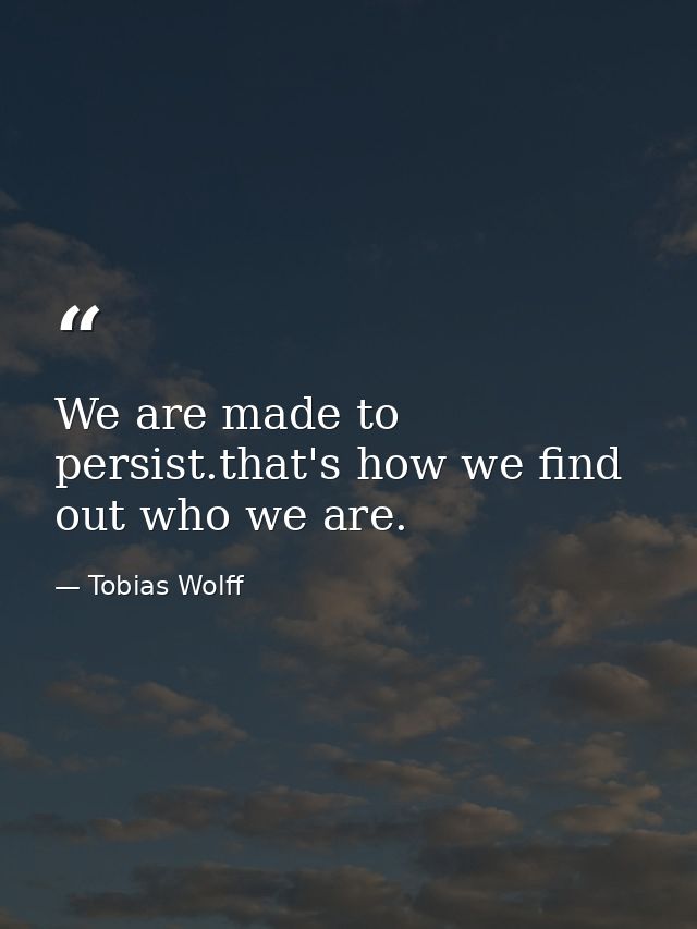 We are made to persist.that's how we find out who we are. — Tobias Wolff