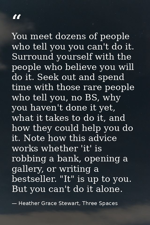 You meet dozens of people who tell you you can't do it. Surround yourself with the people who believe you will do it. Se — Heather Grace Stewart, Three Spaces