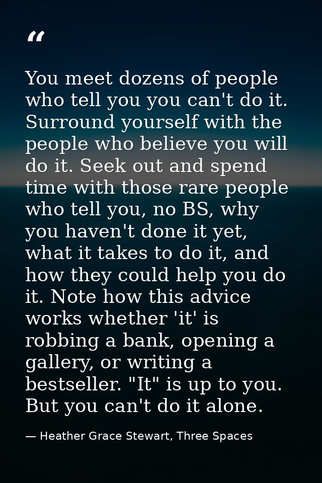 You meet dozens of people who tell you you can't do it. Surround yourself with the people who believe you will do it. Se — Heather Grace Stewart, Three Spaces