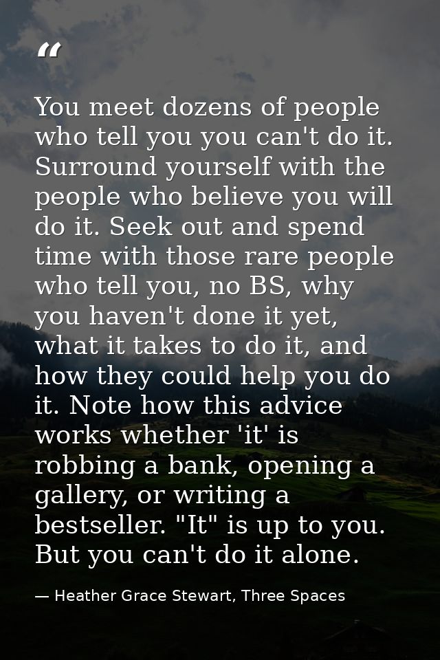 You meet dozens of people who tell you you can't do it. Surround yourself with the people who believe you will do it. Se — Heather Grace Stewart, Three Spaces