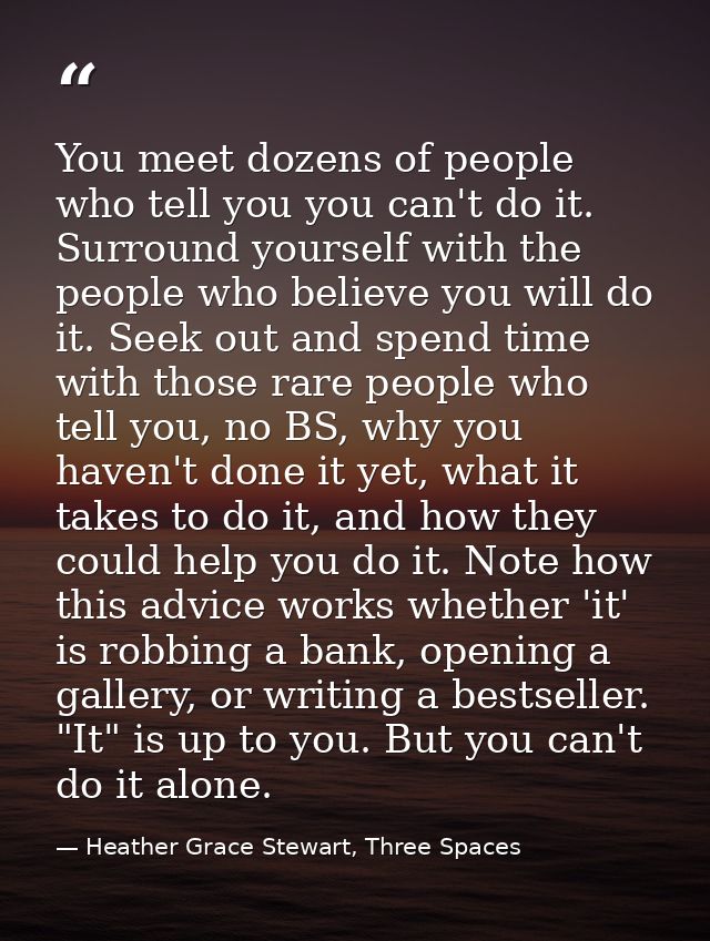 You meet dozens of people who tell you you can't do it. Surround yourself with the people who believe you will do it. Se — Heather Grace Stewart, Three Spaces