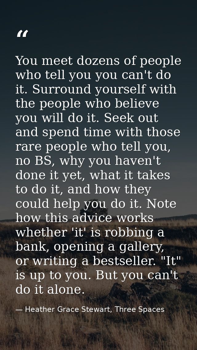 You meet dozens of people who tell you you can't do it. Surround yourself with the people who believe you will do it. Se — Heather Grace Stewart, Three Spaces