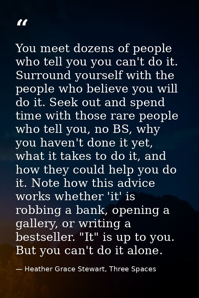 You meet dozens of people who tell you you can't do it. Surround yourself with the people who believe you will do it. Se — Heather Grace Stewart, Three Spaces