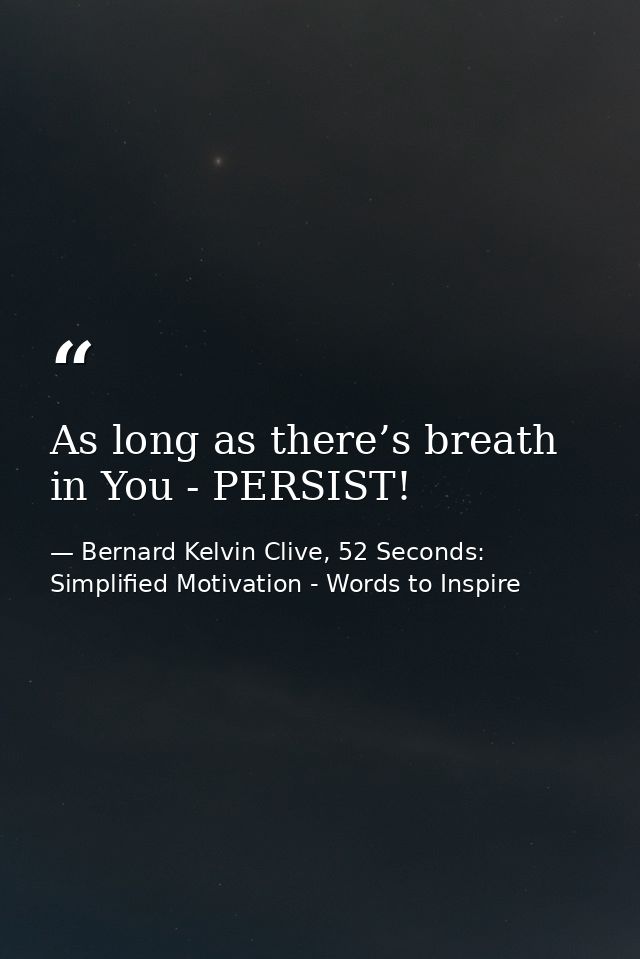 As long as there’s breath in You - PERSIST! — Bernard Kelvin Clive, 52 Seconds: Simplified Motivation - Words to Inspire