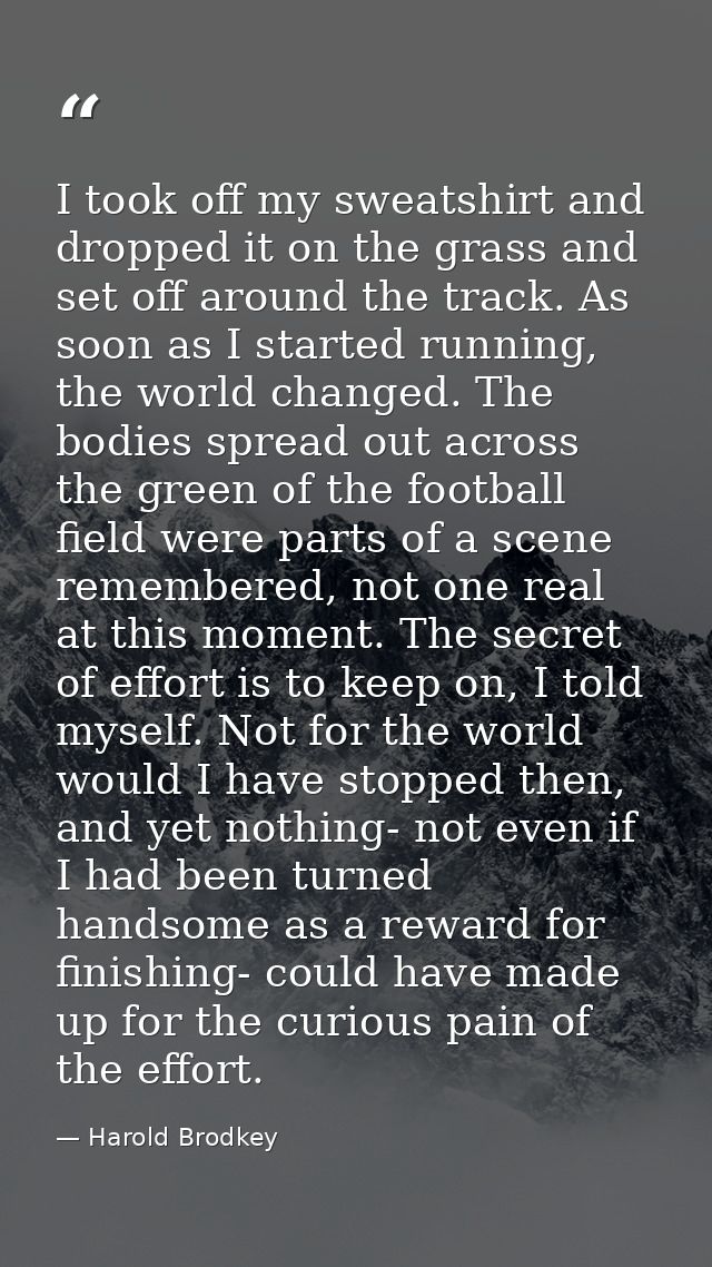 I took off my sweatshirt and dropped it on the grass and set off around the track. As soon as I started running, the wor — Harold Brodkey