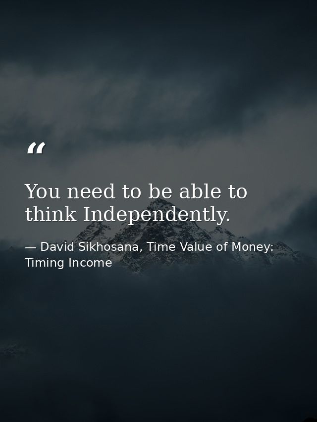 You need to be able to think Independently. — David Sikhosana, Time Value of Money: Timing Income