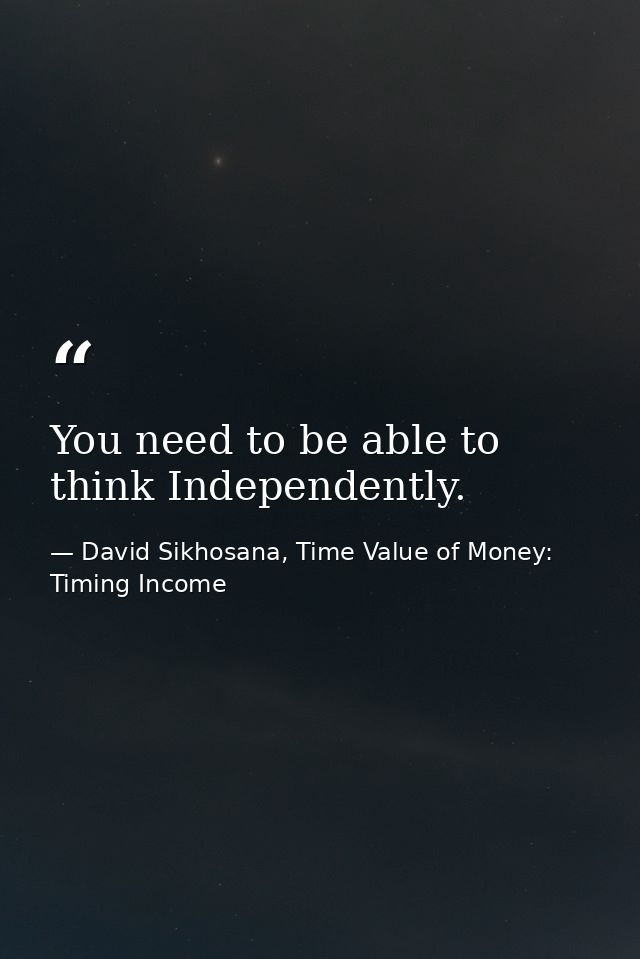 You need to be able to think Independently. — David Sikhosana, Time Value of Money: Timing Income