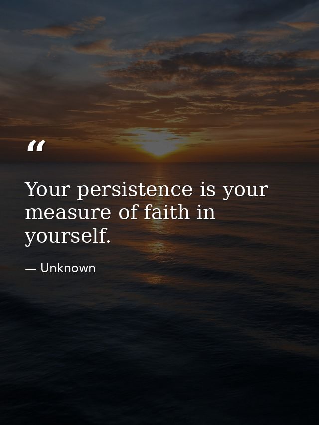 Your persistence is your measure of faith in yourself. — Unknown