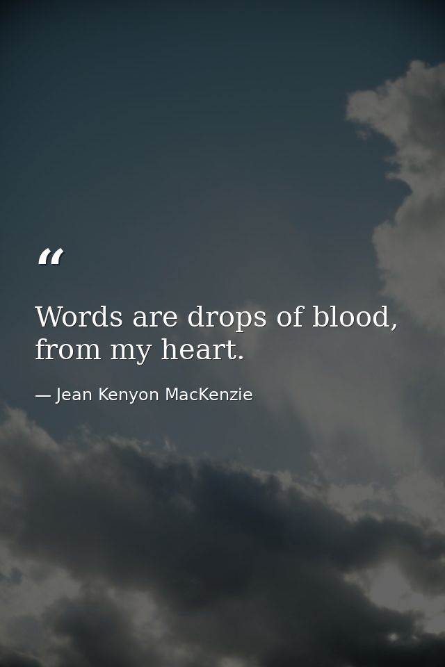 Words are drops of blood, from my heart. — Jean Kenyon MacKenzie