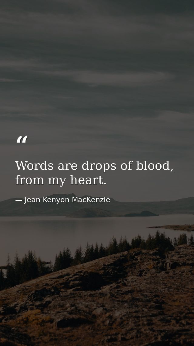 Words are drops of blood, from my heart. — Jean Kenyon MacKenzie