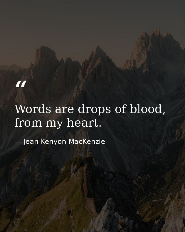Words are drops of blood, from my heart. — Jean Kenyon MacKenzie