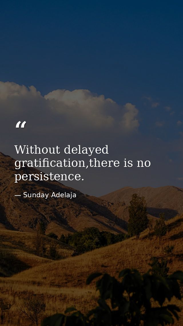 Without delayed gratification,there is no persistence. — Sunday Adelaja