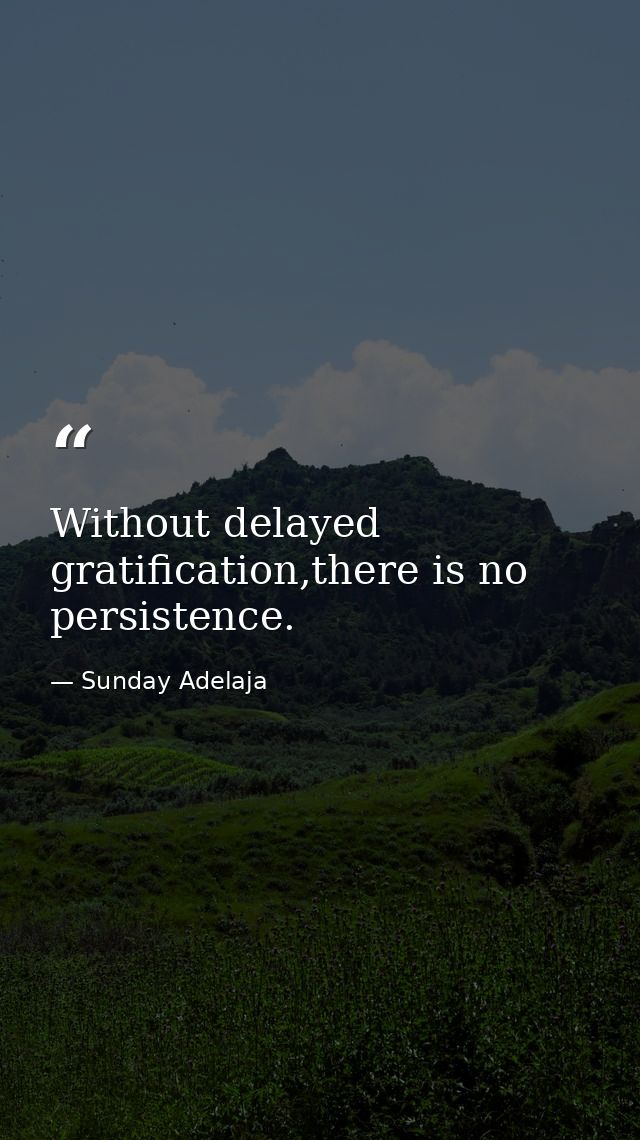 Without delayed gratification,there is no persistence. — Sunday Adelaja