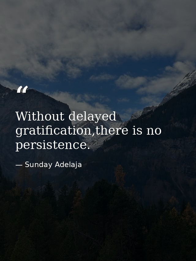 Without delayed gratification,there is no persistence. — Sunday Adelaja