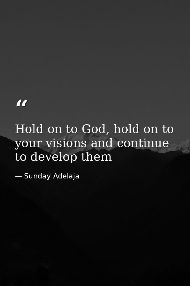 Hold on to God, hold on to your visions and continue to develop them — Sunday Adelaja