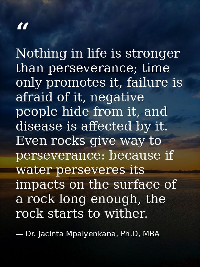 Nothing in life is stronger than perseverance; time only promotes it, failure is afraid of it, negative people hide from — Dr. Jacinta Mpalyenkana, Ph.D, MBA