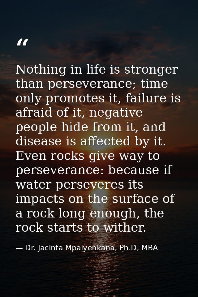 Nothing in life is stronger than perseverance; time only promotes it, failure is afraid of it, negative people hide from — Dr. Jacinta Mpalyenkana, Ph.D, MBA