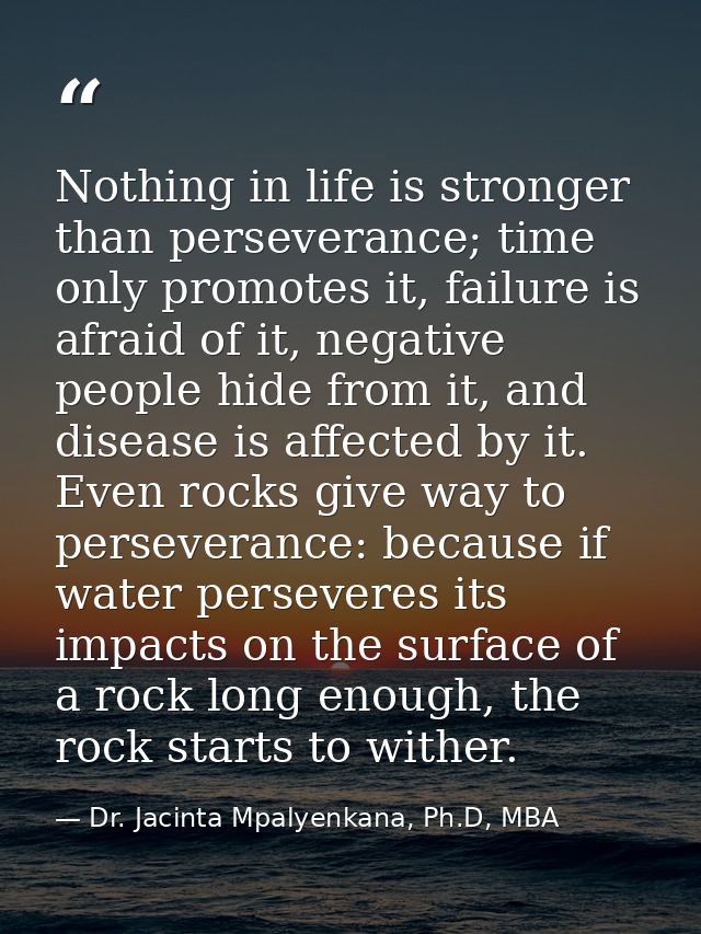 Nothing in life is stronger than perseverance; time only promotes it, failure is afraid of it, negative people hide from — Dr. Jacinta Mpalyenkana, Ph.D, MBA