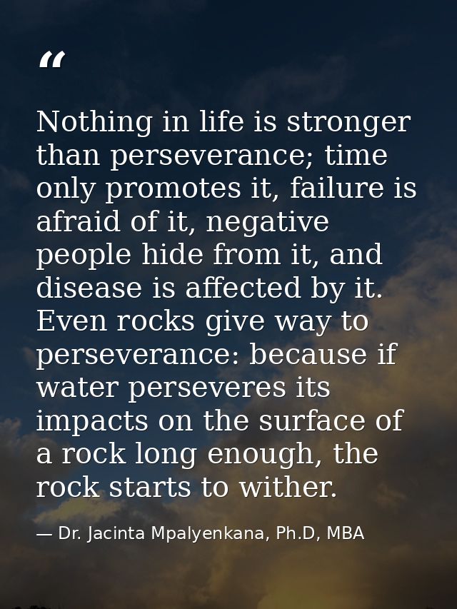 Nothing in life is stronger than perseverance; time only promotes it, failure is afraid of it, negative people hide from — Dr. Jacinta Mpalyenkana, Ph.D, MBA