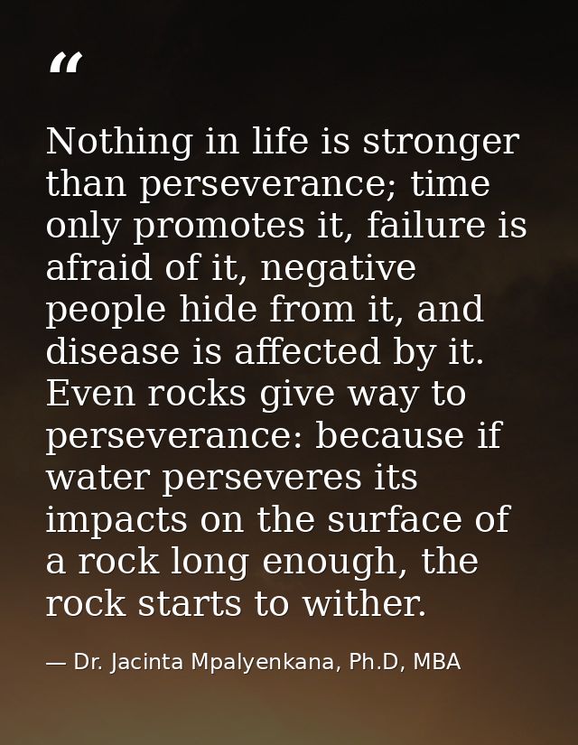 Nothing in life is stronger than perseverance; time only promotes it, failure is afraid of it, negative people hide from — Dr. Jacinta Mpalyenkana, Ph.D, MBA